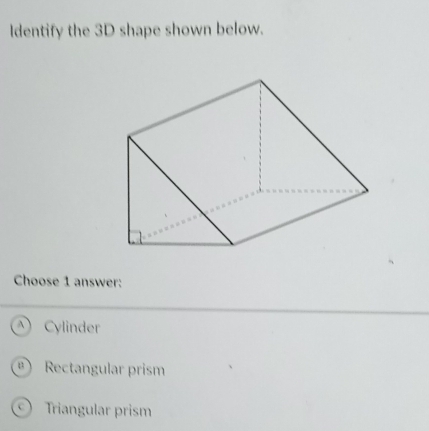 Identify the 3D shape shown below.
Choose 1 answer:
Cylinder
11 Rectangular prism
Triangular prism