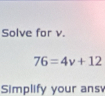 Solve for v.
76=4v+12
Simplify your ans