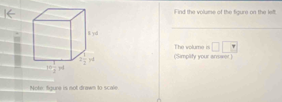 Find the volume of the figure on the left
The volume is □ □
(Simplify your answer.)
Note: figure is not drawn to scale.