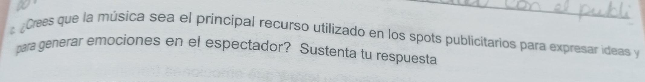 ¿Crees que la música sea el principal recurso utilizado en los spots publicitarios para expresar ideas y 
para generar emociones en el espectador? Sustenta tu respuesta