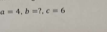 a=4, b= ? , c=6