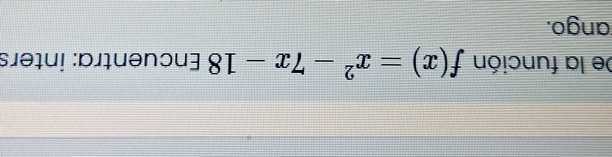 De la función f(x)=x^2-7x-18 Encuentra: inters 
ango.