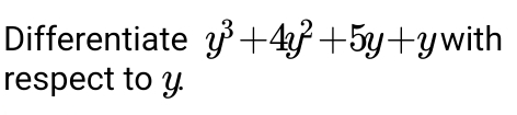 Differentiate y^3+4y^2+5y+y with 
respect to y