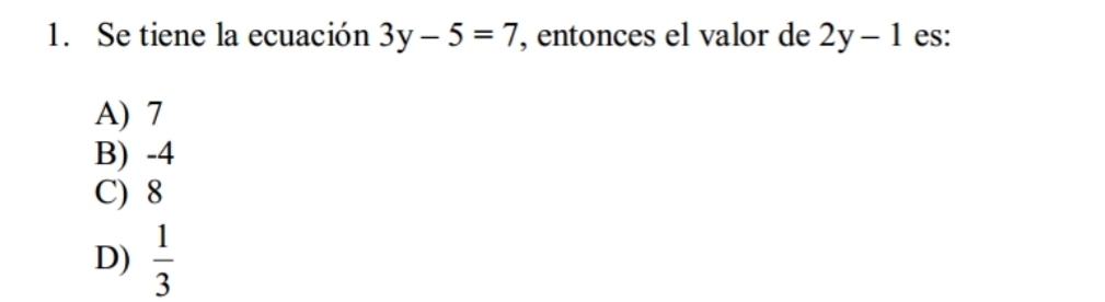 Se tiene la ecuación 3y-5=7 , entonces el valor de 2y-1 es:
A) 7
B) -4
C) 8
D)  1/3 