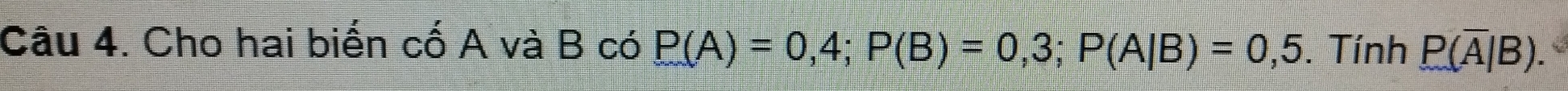 Cho hai biến cố A và B có P(A)=0,4; P(B)=0,3; P(A|B)=0,5. Tính P(overline A|B).