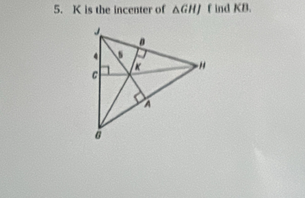 K is the incenter of △ GHJ f ind KB.