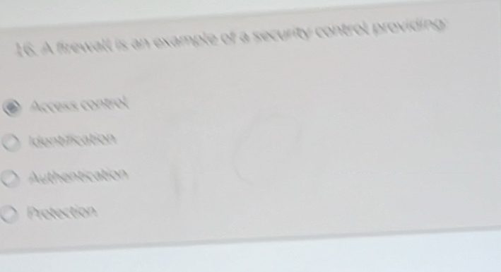 A firewall is an example of a security control providing:
Access control
Identification
Authentication
Protection