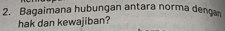 Bagaimana hubungan antara norma dengan 
hak dan kewajiban?