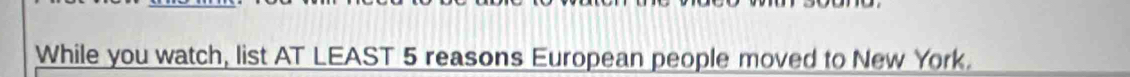 While you watch, list AT LEAST 5 reasons European people moved to New York.