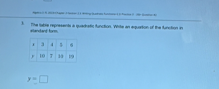 Algebra 2: FL 2023>Chapter 2=Sestion 2.3: Wrilling Quadratic Functions>2.3: Practice (1 - 20)> Question #2 
3. The table represents a quadratic function. Write an equation of the function in 
standard form.
y=□