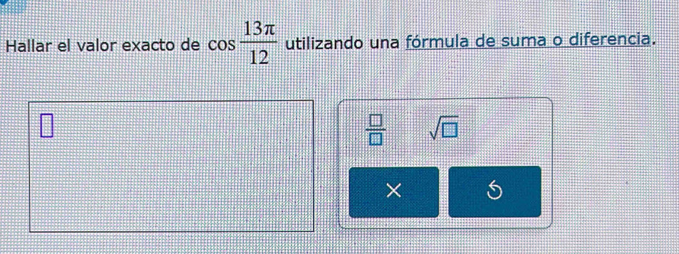 Hallar el valor exacto de cos  13π /12  utilizando una fórmula de suma o diferencia.
 □ /□   sqrt(□ )
×