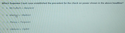 Which Supreme Court case established the precedent for the check on power shown in the above headline?
A. McCulloch v. Maryland
B. Marbury v. Madison
C. Plessy v. Ferguson
D. Gibbons v. Ogden