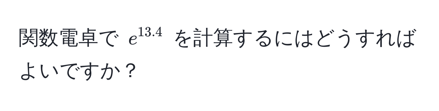 関数電卓で $e^(13.4)$ を計算するにはどうすればよいですか？