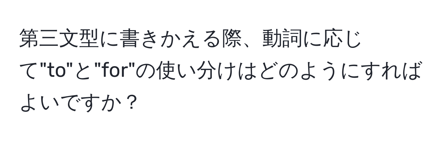 第三文型に書きかえる際、動詞に応じて"to"と"for"の使い分けはどのようにすればよいですか？