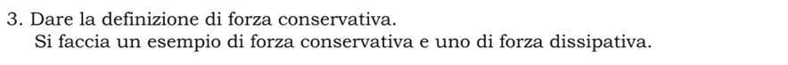 Dare la definizione di forza conservativa. 
Si faccia un esempio di forza conservativa e uno di forza dissipativa.