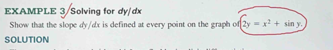 EXAMPLE 3/Solving for dy/dx
Show that the slope dy/dx is defined at every point on the graph of 2y=x^2+sin y. 
SOLUTION