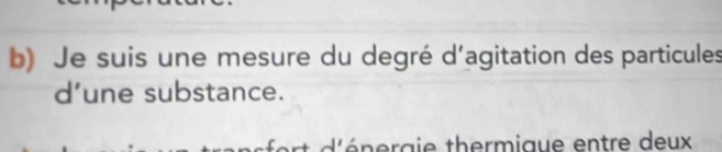 Je suis une mesure du degré d'agitation des particules 
d’une substance. 
rt éé neraie thermique entre deux