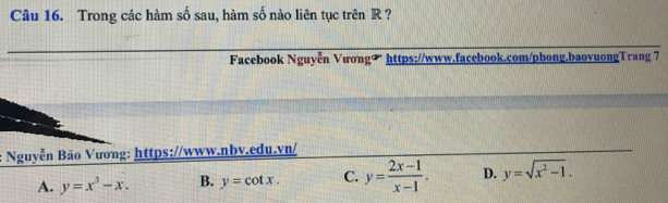 Trong các hàm số sau, hàm số nào liên tục trên R ?
Facebook Nguyễn Vương∞ https://www.facebook.com/phong.baovuongTrang 7
: Nguyễn Bão Vương: https://www.nbv.edu.vn/
A. y=x^3-x. B. y=cot x. C. y= (2x-1)/x-1 . D. y=sqrt(x^2-1).