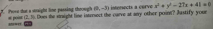 Prove that a straight line passing through (0,-3) intersects a curve x^2+y^2-27x+41=0
at point (2,3). Does the straight line intersect the curve at any other point? Justify your 
answer. PL4