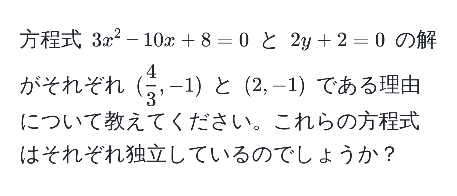 方程式 $3x^(2 - 10x + 8 = 0$ と $2y + 2 = 0$ の解がそれぞれ $(frac4)3, -1)$ と $(2, -1)$ である理由について教えてください。これらの方程式はそれぞれ独立しているのでしょうか？