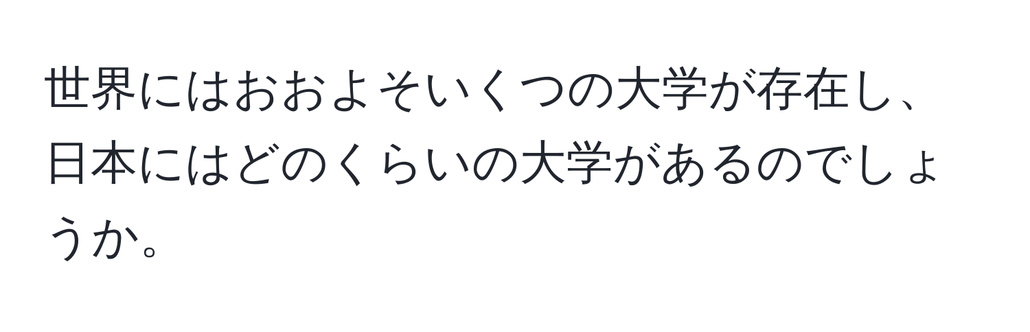 世界にはおおよそいくつの大学が存在し、日本にはどのくらいの大学があるのでしょうか。