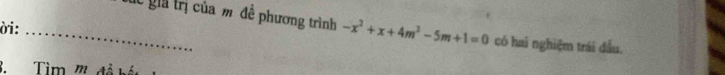 ời:_ 
lc giả trị của m đề phương trình -x^2+x+4m^2-5m+1=0 có hai nghiệm trái đầu, 
3. Tìm m đả