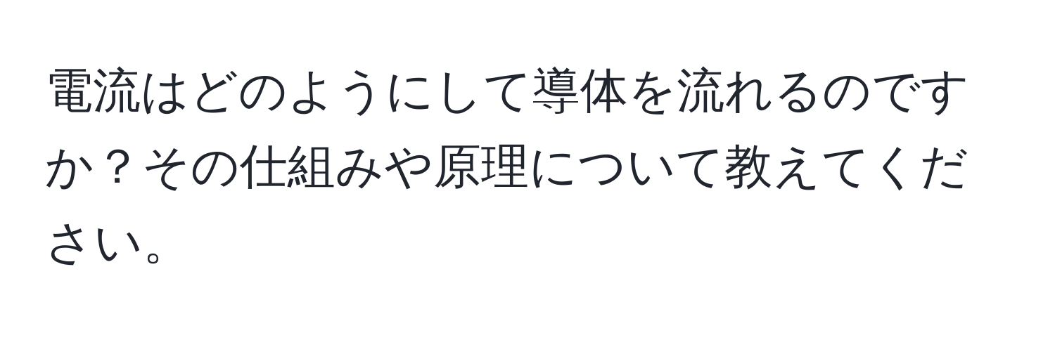 電流はどのようにして導体を流れるのですか？その仕組みや原理について教えてください。