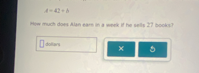 A=42+b
How much does Alan earn in a week if he sells 27 books? 
dollars 
×