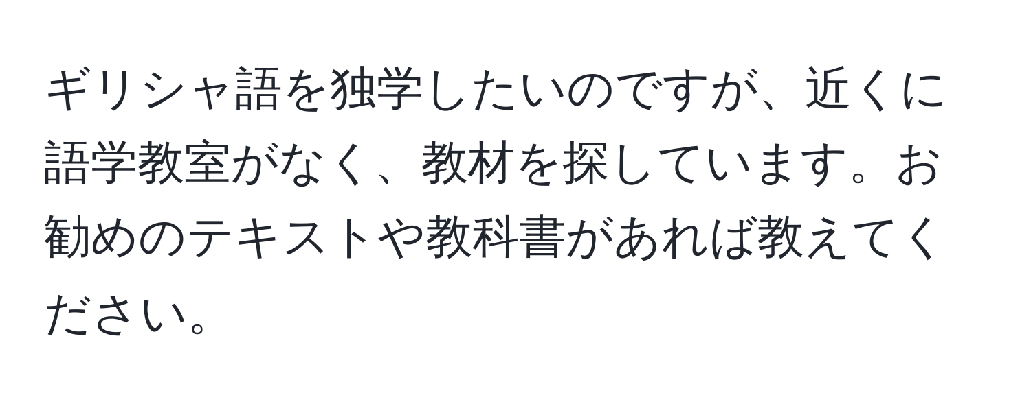 ギリシャ語を独学したいのですが、近くに語学教室がなく、教材を探しています。お勧めのテキストや教科書があれば教えてください。