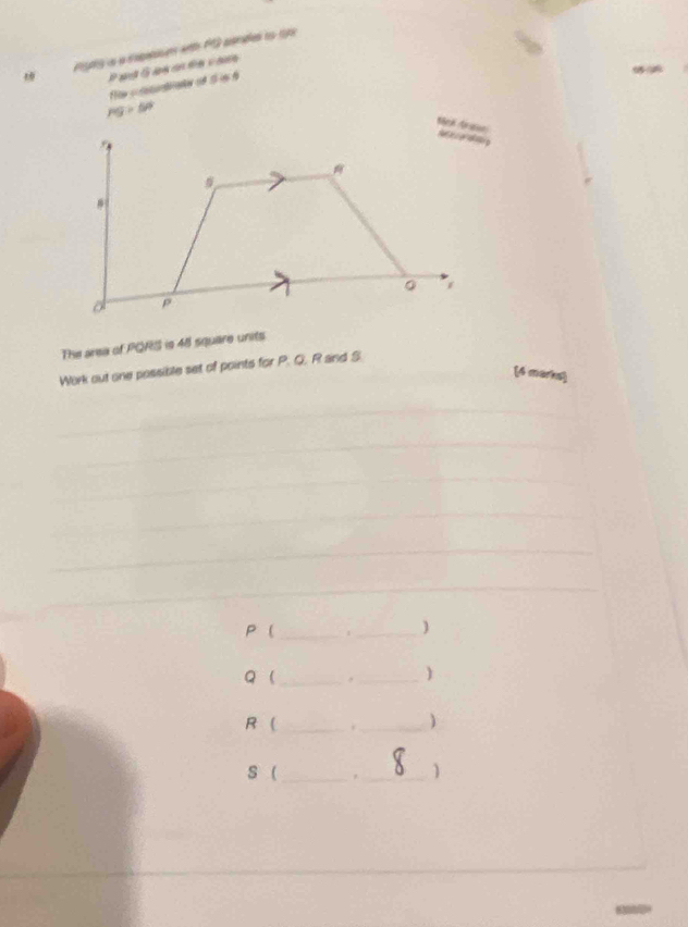 Pgy is a repei e wth 1G arda io 1p
PG>50°
The area of PQRS is 48 square units 
_ 
Work out one possible set of points for P. Q. R and S
_(4 marks) 
_ 
__ 
_ 
_ 
_ 
_ 
_
P ( _1 _)
Q _ 
_)
R (_ . _) 
S ( __) 
_