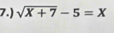 7.) sqrt(X+7)-5=X