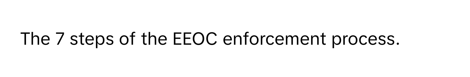 The 7 steps of the EEOC enforcement process.