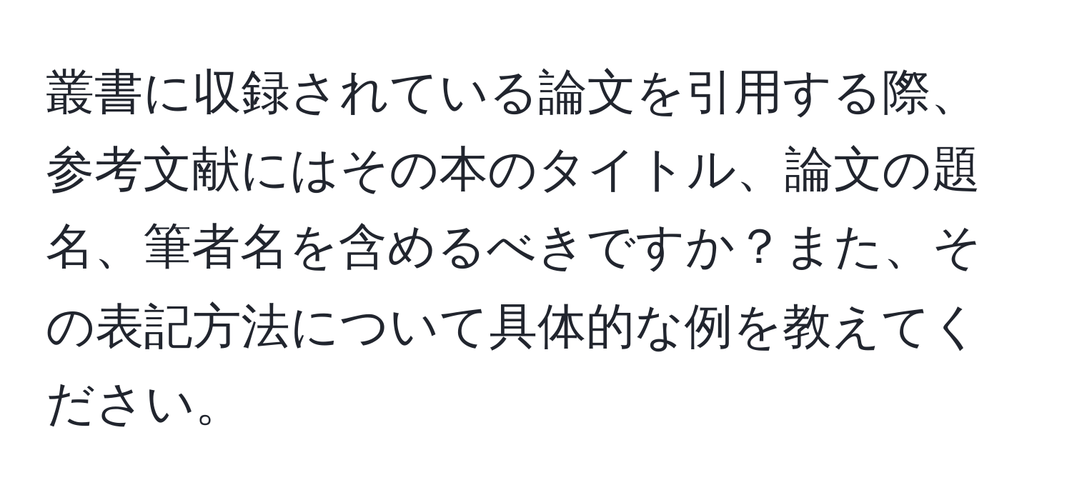 叢書に収録されている論文を引用する際、参考文献にはその本のタイトル、論文の題名、筆者名を含めるべきですか？また、その表記方法について具体的な例を教えてください。