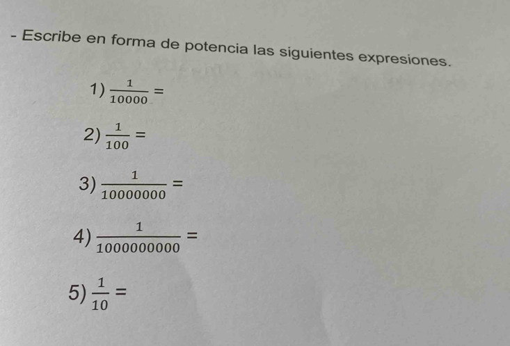 Escribe en forma de potencia las siguientes expresiones. 
1)  1/10000 =
2)  1/100 =
3)  1/10000000 =
4)  1/100000000 =
5)  1/10 =