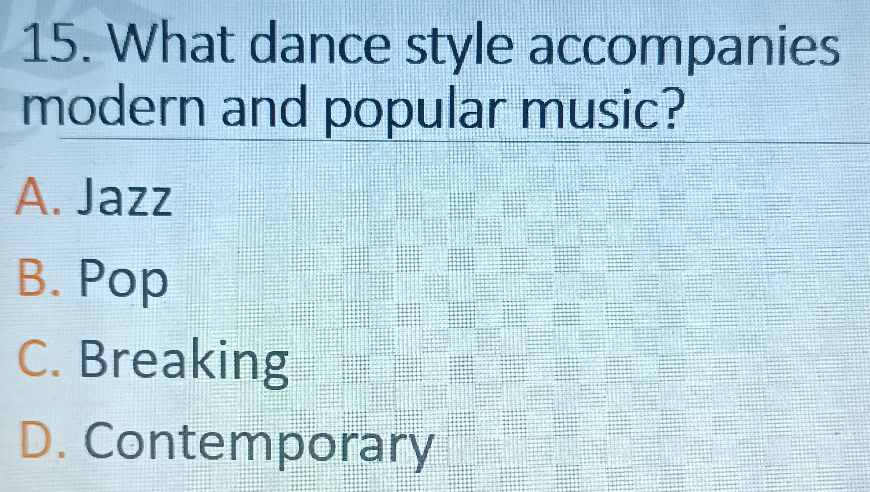 What dance style accompanies
modern and popular music?
A. Jazz
B. Pop
C. Breaking
D. Contemporary