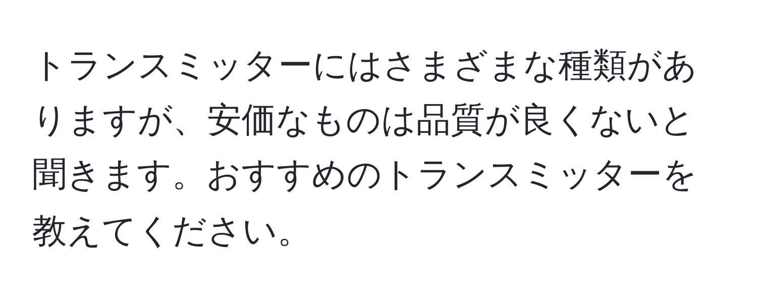 トランスミッターにはさまざまな種類がありますが、安価なものは品質が良くないと聞きます。おすすめのトランスミッターを教えてください。