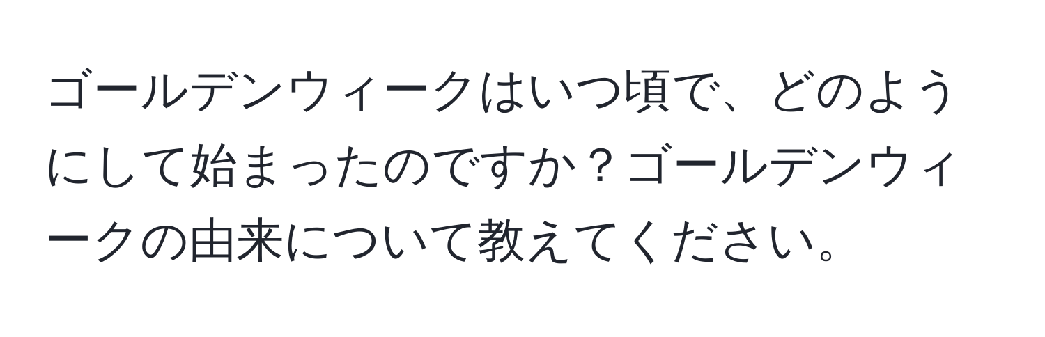 ゴールデンウィークはいつ頃で、どのようにして始まったのですか？ゴールデンウィークの由来について教えてください。