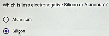 Which is less electronegative Silicon or Aluminum?
Aluminum
Sili on