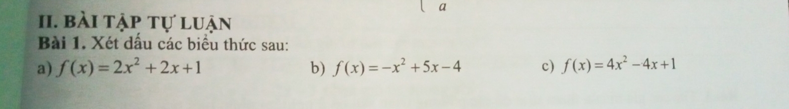 a
II. bài tập tự luận
Bài 1. Xét dấu các biểu thức sau:
a) f(x)=2x^2+2x+1 b) f(x)=-x^2+5x-4 c) f(x)=4x^2-4x+1