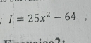 I=25x^2-64;