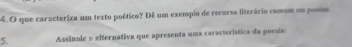 que caracteriza um texto poético? Dê um exemplo de recurso literário comum em poesias 
5. Assinale a alternativa que apresenta uma característica da poesia: