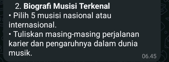 Biografı Musisi Terkenal 
• Pilih 5 musisi nasional atau 
internasional. 
Tuliskan masing-masing perjalanan 
karier dan pengaruhnya dalam dunia 
musik.
06.45