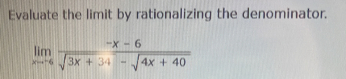 Evaluate the limit by rationalizing the denominator.
limlimits _xto -6 (-x-6)/sqrt(3x+34)-sqrt(4x+40) 