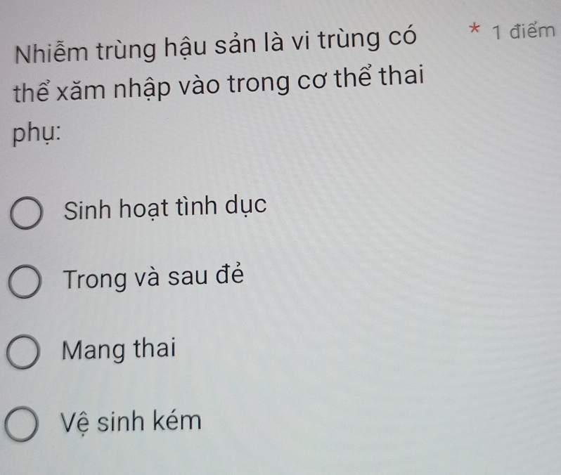 Nhiễm trùng hậu sản là vi trùng có * 1 điểm
thể xăm nhập vào trong cơ thể thai
phụ:
Sinh hoạt tình dục
Trong và sau đẻ
Mang thai
Vệ sinh kém