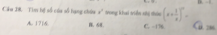 Tìm hệ số của số hạng chứa x^7 trong khai triển nhị thức (x+ 1/x )^7=
A. 1716. B. 68. C. -176.
D. 286.