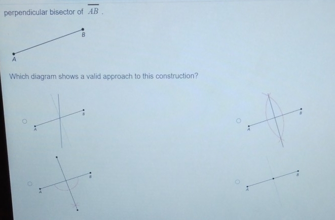 perpendicular bisector of overline AB.
B
A
Which diagram shows a valid approach to this construction?
B
A
5
A