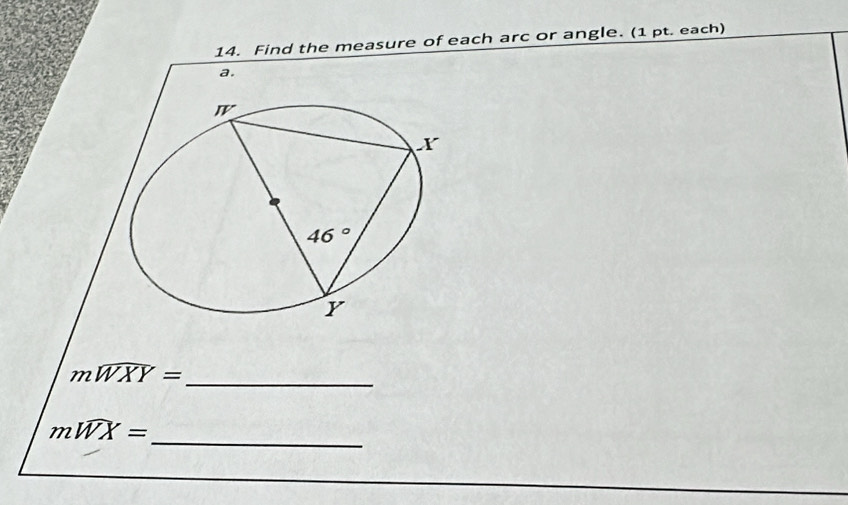 easure of each arc or angle. (1 pt. each)
mwidehat WXY= _
_
mwidehat WX=