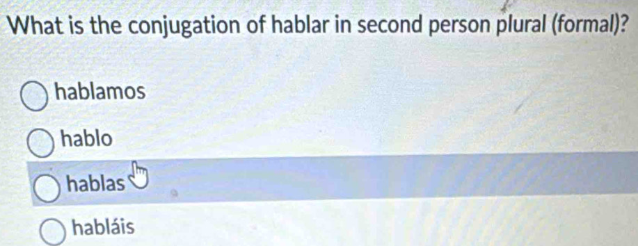 What is the conjugation of hablar in second person plural (formal)?
hablamos
hablo
hablas
habláis