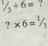 ^1/_3/ 6= ?
?* 6=^1/_3