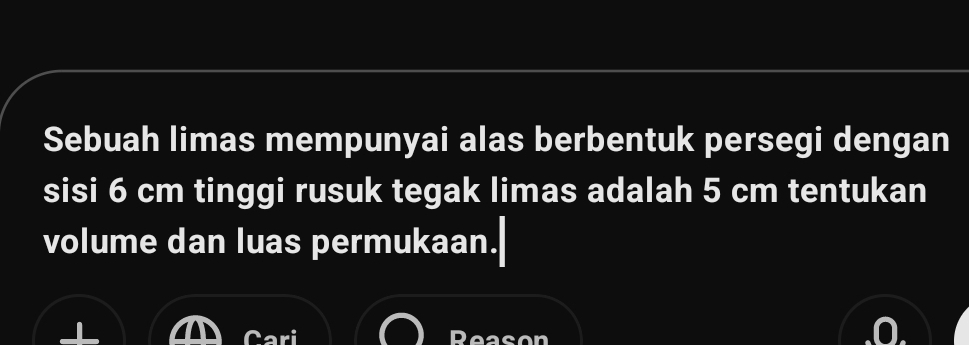 Sebuah limas mempunyai alas berbentuk persegi dengan 
sisi 6 cm tinggi rusuk tegak limas adalah 5 cm tentukan 
volume dan luas permukaan. 
Reason